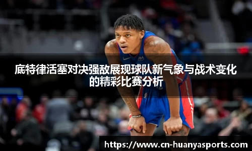 底特律活塞对决强敌展现球队新气象与战术变化的精彩比赛分析