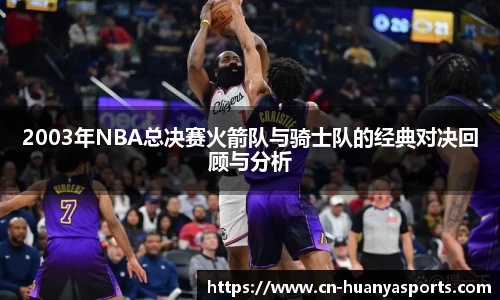 2003年NBA总决赛火箭队与骑士队的经典对决回顾与分析